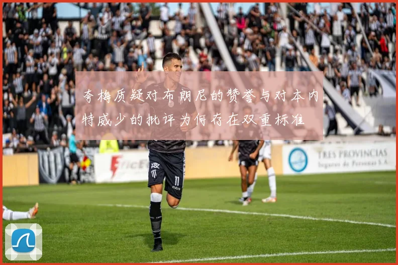 夸梅质疑对布朗尼的赞誉与对本内特威少的批评为何存在双重标准