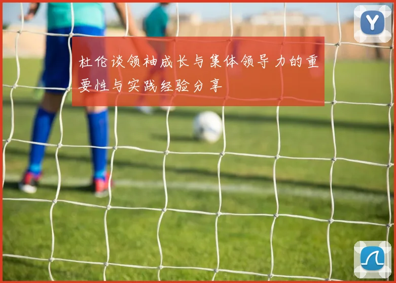 杜伦谈领袖成长与集体领导力的重要性与实践经验分享