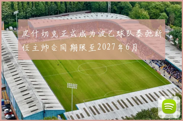 皮什切克正式成为波乙球队泰弛新任主帅合同期限至2027年6月