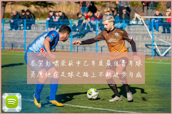 恭贺彭啸荣获中乙年度最佳青年球员愿他在足球之路上不断进步与成长