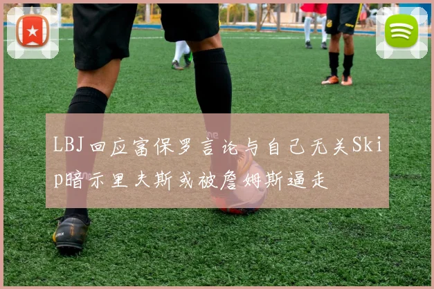 LBJ回应富保罗言论与自己无关Skip暗示里夫斯或被詹姆斯逼走