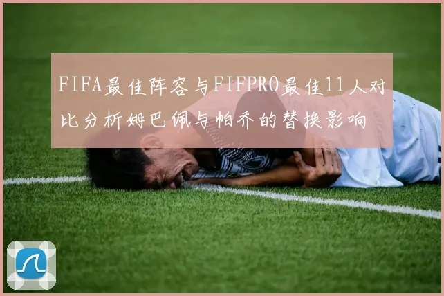 FIFA最佳阵容与FIFPRO最佳11人对比分析姆巴佩与帕乔的替换影响