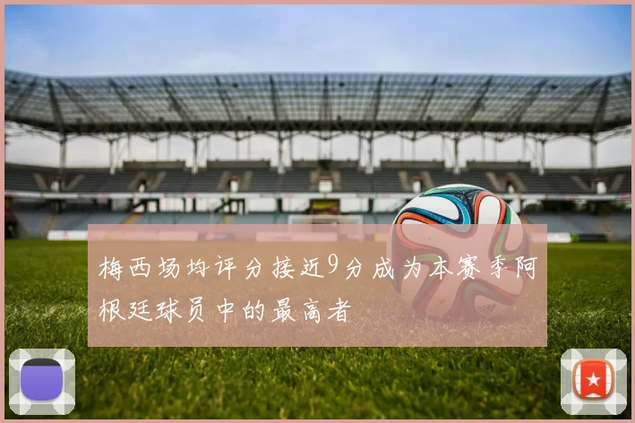 梅西场均评分接近9分成为本赛季阿根廷球员中的最高者