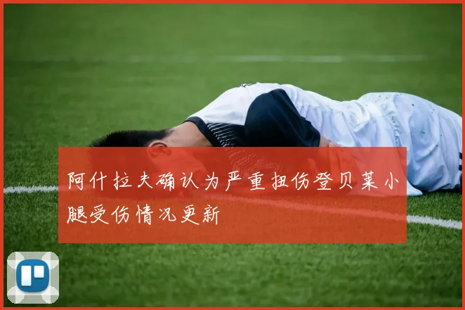 阿什拉夫确认为严重扭伤登贝莱小腿受伤情况更新