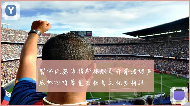 暂停比赛为穆斯林球员开斋遭嘘声瓜帅呼吁尊重宗教与文化多样性