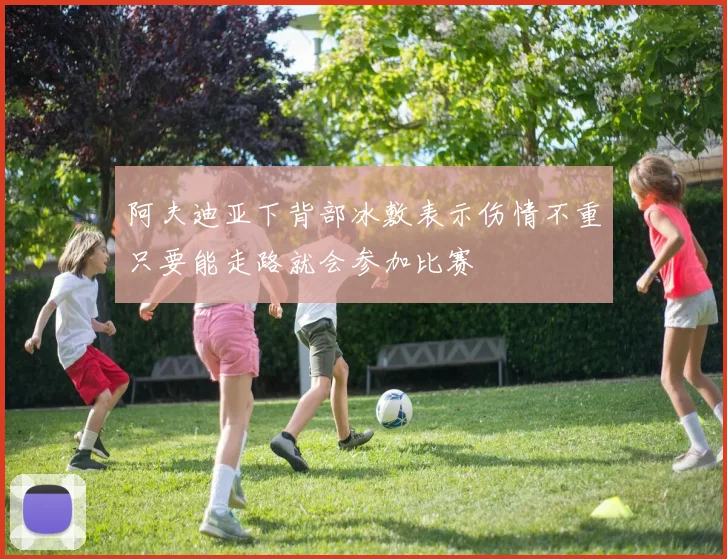阿夫迪亚下背部冰敷表示伤情不重只要能走路就会参加比赛