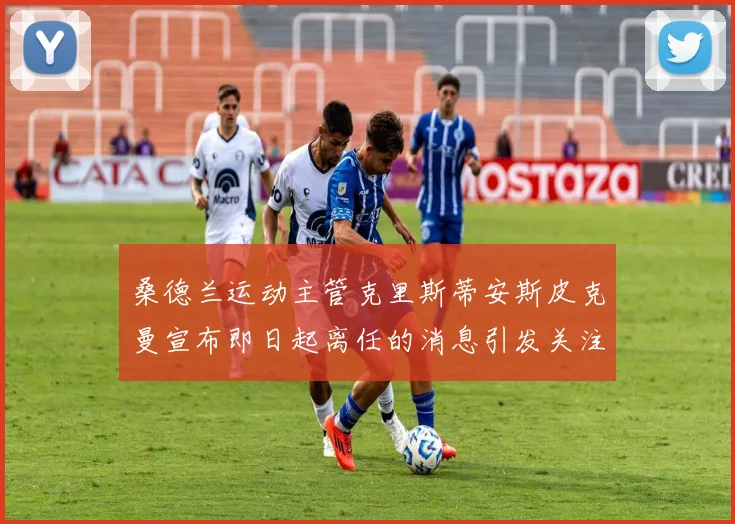 桑德兰运动主管克里斯蒂安斯皮克曼宣布即日起离任的消息引发关注