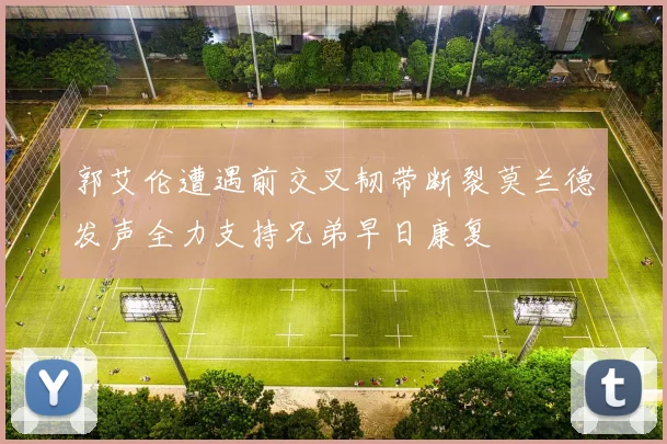 郭艾伦遭遇前交叉韧带断裂莫兰德发声全力支持兄弟早日康复