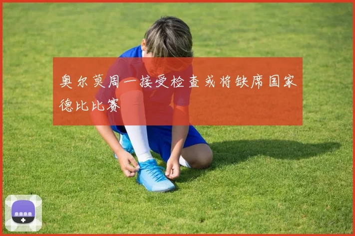 奥尔莫周一接受检查或将缺席国家德比比赛